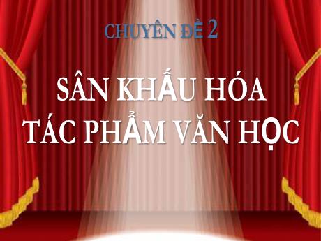 Bài giảng Chuyên đề 2 - Sân khấu hóa tác phẩm văn học - Ngữ Văn Lớp 10 Sách Kết nối tri thức