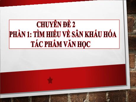 Bài giảng Chuyên đề 2 - Tìm hiểu về sân khấu hóa tác phẩm văn học - Ngữ Văn Lớp 10 Sách Kết nối tri thức