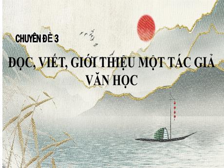 Bài giảng Chuyên đề 3 - Phần 1: Đọc một tác giả văn học - Ngữ văn 11 Kết nối tri thức