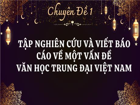 Bài giảng Chuyên đề 1: Tập nghiên cứu và viết Báo cáo về một vấn đề văn học trung đại Việt Nam - Ngữ văn 11 sách Cánh diều