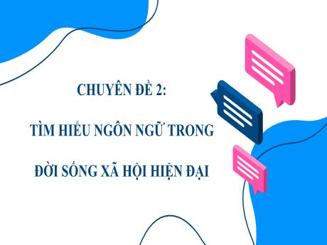 Bài giảng Chuyên đề 2: Tìm hiểu ngôn ngữ trong đời sống xã hội hiện đại - Ngữ văn 11 sách Cánh diều