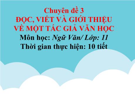 Bài giảng Chuyên đề 3, Phần II: Yêu cầu và cách thức đọc một tác giả văn học - Ngữ văn 11 sách Cánh diều