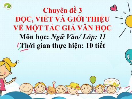 Bài giảng Chuyên đề 3, Phần IV: Thuyết trình về một tác giả văn học - Ngữ văn 11 sách Cánh diều