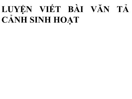 Bài giảng Chuyên đề dạy thêm Ngữ văn 6 - Luyện viết Bài văn tả cảnh sinh hoạt