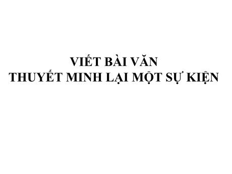 Bài giảng Chuyên đề dạy thêm Ngữ văn 6 - Tập làm văn: Thuyết minh lại một sự kiện