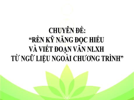 Bài giảng Chuyên đề Ngữ văn 9 - Chuyên đề: Rèn kỹ năng đọc hiểu và viết đoạn văn nghị luận xã hội từ ngữ liệu ngoài chương trình