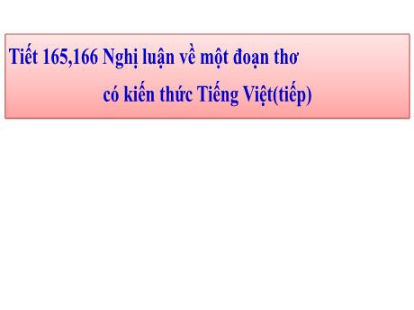 Bài giảng Chuyên đề Ôn thi Ngữ văn vào 10 - Tiết 165, 166: Nghị luận về một đoạn thơ có kiến thức Tiếng Việt (Tiếp)